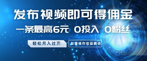 发布视频即可得佣金，一条最高6元，0投入 0粉丝  会发视频就行，月入过W，批量操作收益翻倍【揭秘】-天行资源库