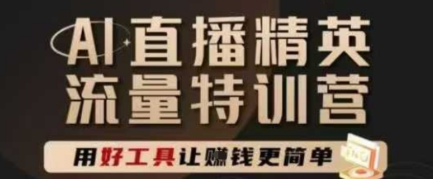 AI直播精英官方特训营，直播底层逻辑和ai实操技巧，用好工具让挣米更简单-天行资源库