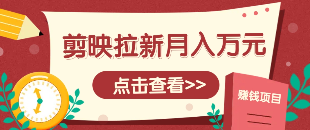 剪映拉新推广项目，5个粉丝就能操作，月入1w+超详细攻略！【附入口】-天行资源库