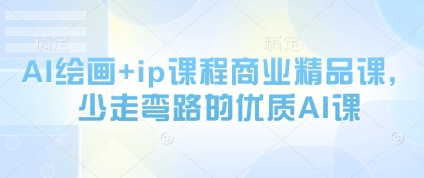 AI绘画+ip课程商业精品课，少走弯路的优质AI课-天行资源库