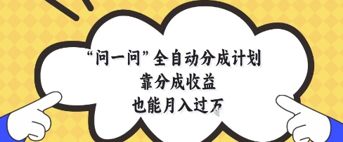 问一问全自动分成计划，靠分成收益也能月入过1W【揭秘】-天行资源库