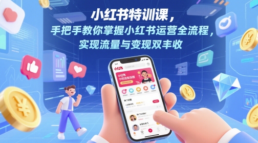 小红书特训课，手把手教你掌握小红书运营全流程，实现流量与变现双丰收-天行资源库