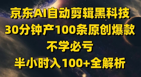 京东AI自动剪辑黑科技，30分钟产100条原创爆款，不学必亏！半小时入100+全解析-天行资源库