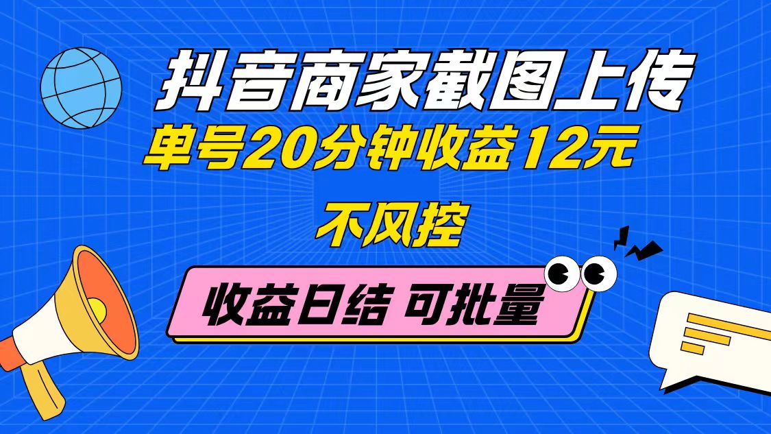 抖音商家截图上传 单号20分钟收益12元 不风控 批量无限做 收益日结-天行资源库