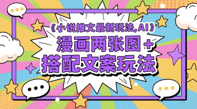 小说推文最新玩法，AI漫画两张图+搭配文案玩法-天行资源库