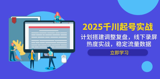 2025千川起号实战，计划搭建调整复盘，线下录屏热度实战，稳定流量数据-天行资源库