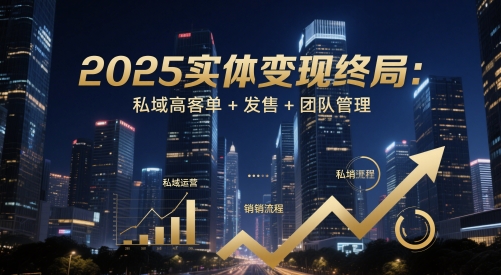 2025实体变现终局：私域高客单+发售+团队管理-天行资源库