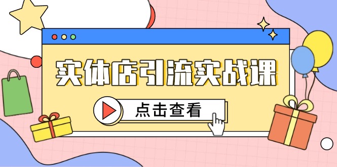 实体店引流实战课，短视频认知+抖加投放，精准对标百客进店-天行资源库