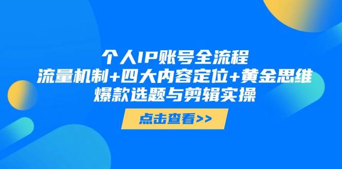 个人IP账号全流程：流量机制+四大内容定位+黄金思维, 爆款选题与剪辑实操-天行资源库