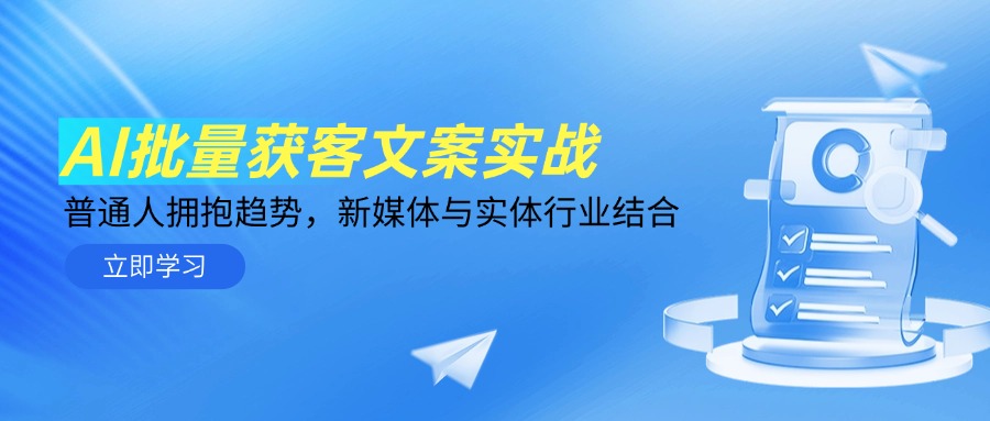 AI批量获客文案实战，普通人拥抱趋势，新媒体与实体行业结合-天行资源库