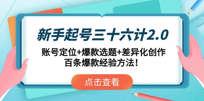 新手起号三十六计2.0：账号定位+爆款选题+差异化创作，百条爆款经验方法！-天行资源库