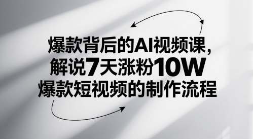 爆款背后的AI视频课，解说7天涨粉10W爆款短视频的制作流程-天行资源库