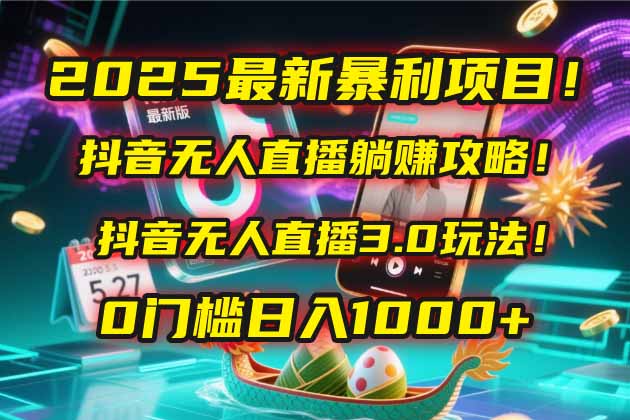 2025最新暴利项目！抖音无人直播躺赚攻略！抖音无人直播3.0玩法！0门槛…-天行资源库