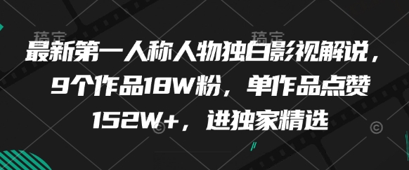 最新第一人称人物独白影视解说，9个作品18W粉，单作品点赞152W+，进独家精选-天行资源库