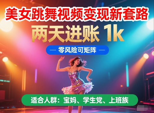 美女跳舞视频变现新套路，两天进账 1k，零风险可矩阵【揭秘】-天行资源库