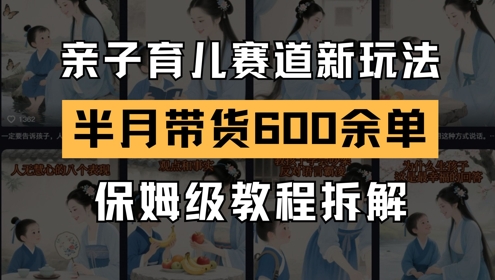 AI亲子育儿赛道新玩法，新号半个月带货600多单，保姆级教程拆解-天行资源库