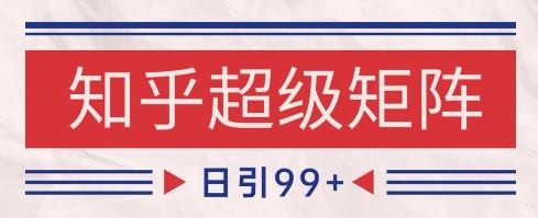 知乎超级矩阵玩法引流高质量精准粉SEO覆盖，日变现1k+【揭秘】-天行资源库