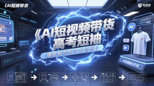 AI短视频带货高考短袖爆款解析制作全流程-天行资源库