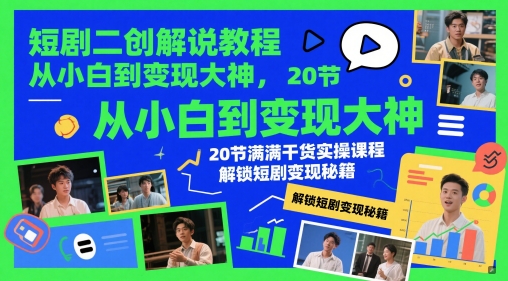 短剧二创解说教程，从小白到变现大神，20节满满干货实操课程，解锁短剧变现秘籍-天行资源库