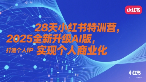 28天小红书特训营，2025全新升级AI版，打造个人IP，实现个人商业化-天行资源库