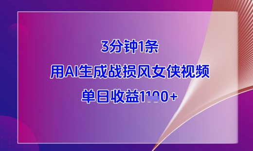 3分钟1条，用AI生成战损风女侠视频，单日收益1k+-天行资源库
