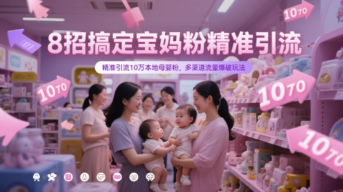 8招搞定宝妈粉精准引流，精准引流10万本地母婴粉，多渠道流量爆破玩法-天行资源库