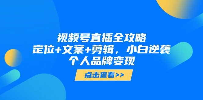 视频号直播全攻略，定位+文案+剪辑，小白逆袭个人品牌变现-天行资源库
