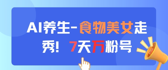 AI养生新玩法，食物美女走秀，7天万粉号-天行资源库
