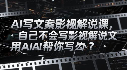 AI写文案影视解说课，自己不会写影视解说文案怎么办？用AI帮你写-天行资源库