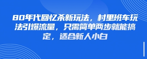 80年代回忆杀新玩法，村里班车玩法引爆流量，只需简单两步就能搞定，适合新人小白-天行资源库