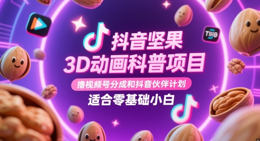 抖音坚果3D动画科普项目，撸视频号分成和抖音伙伴计划，适合零基础小白-天行资源库