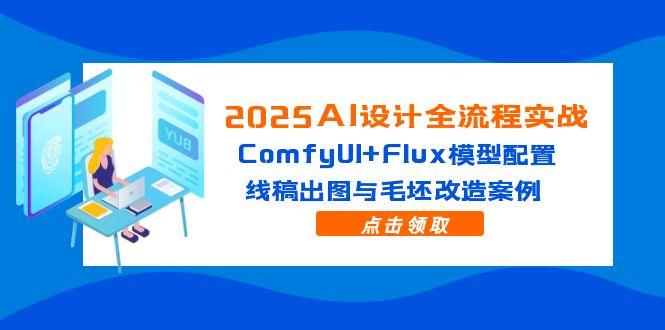 2025AI设计全流程实战：ComfyUI+Flux模型配置，线稿出图与毛坯改造案例-天行资源库