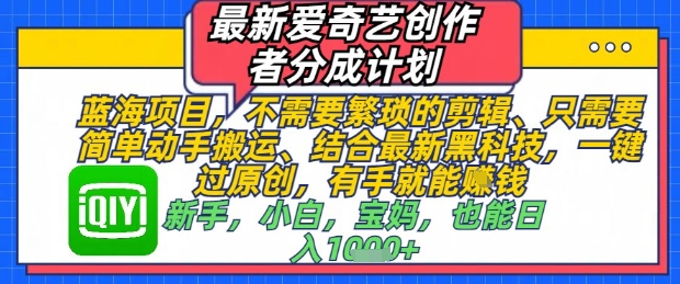 最新爱奇艺创作者分成计划，不需要繁琐的剪辑，只需要简单动手搬运，一键过原创，有手就能做-天行资源库
