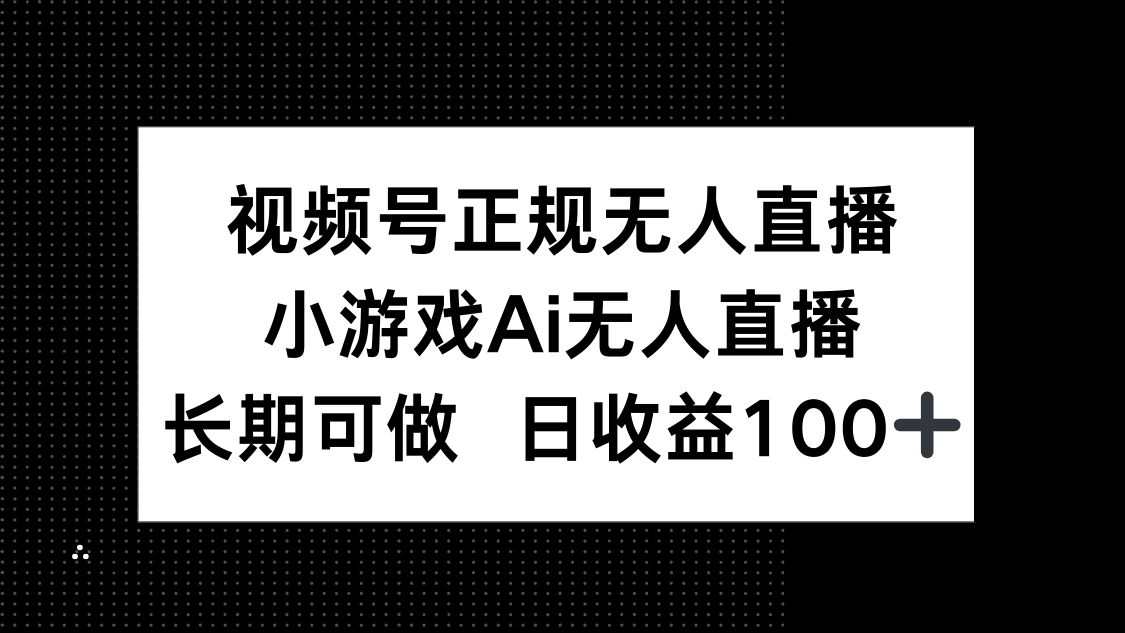 视频号正规无人直播，小游戏AI无人直播，长期可做，日收益100+-天行资源库