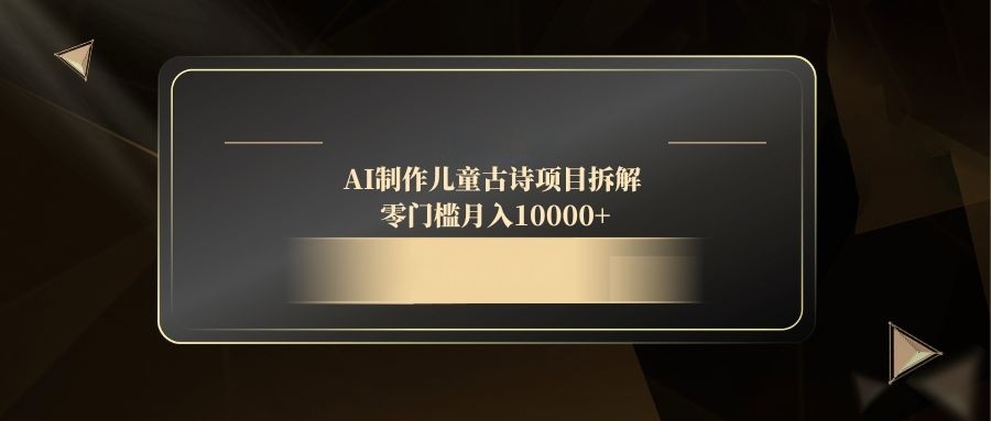 AI制作儿童古诗项目拆解，零门槛月入10000+-天行资源库
