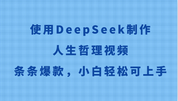 使用DeepSeek制作人生哲理视频，条条爆款，小白轻松可上手-天行资源库