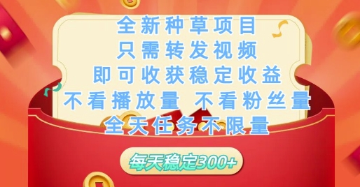 全新种草项目只需转发视频，即可收获稳定收益，不看播放量不看粉丝量，全天任务不限量，每天稳定3张【揭秘】-天行资源库