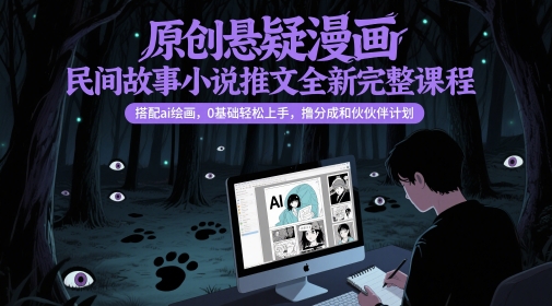 原创悬疑漫画民间故事小说推文全新完整课程， 搭配ai绘画，0基础轻松上手，撸分成和伙伴计划-天行资源库