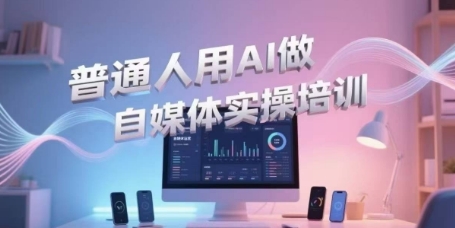 普通人用AI做自媒体实操培训，普通人一个人用ai做自媒体，视频制作、短视频引流、直播带货，轻松入门-天行资源库