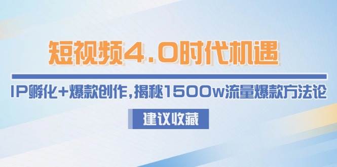 短视频4.0时代机遇：IP孵化+爆款创作，揭秘1500w流量爆款方法论-天行资源库