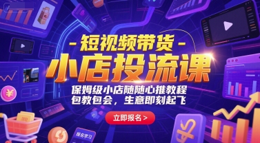 短视频带货-小店投流课，保姆级小店随心推教程，包教包会，生意即刻起飞-天行资源库