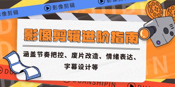 影像剪辑进阶指南，涵盖节奏把控、废片改造、情绪表达、字幕设计等-天行资源库