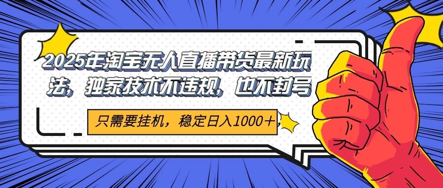 2025年淘宝无人直播带货 独家核心技术，不违规不封号，当天开播见收益1000+-天行资源库