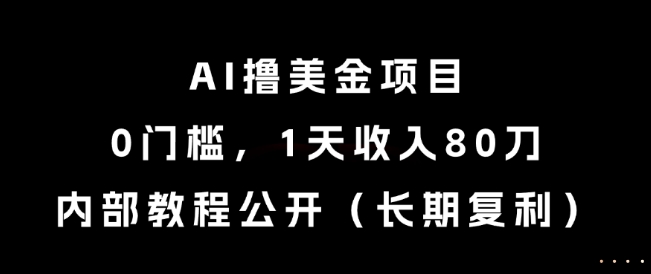 AI撸美金项目，0门槛，1天收入80刀，内部教程公开(长期复利)【揭秘】-天行资源库