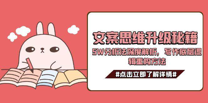 文案思维升级秘籍，5W分析法深度解析，写作底层逻辑重构方法-天行资源库