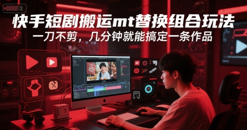 快手短剧搬运mt替换组合玩法，一刀不剪，几分钟就能搞定一条作品-天行资源库