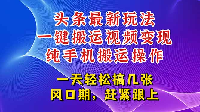 今日头条最新玩法，一键搬运视频也能轻松变现，随随便便就爆百万流量，…-天行资源库