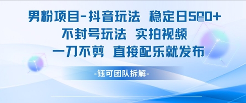 男粉项目抖音玩法稳定日收5张实拍视频一刀不剪直接配乐就发布不封号玩法-天行资源库