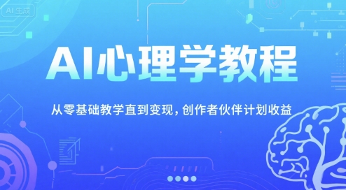AI心理学教程，从零基础教学直到变现，创作者伙伴计划收益-天行资源库