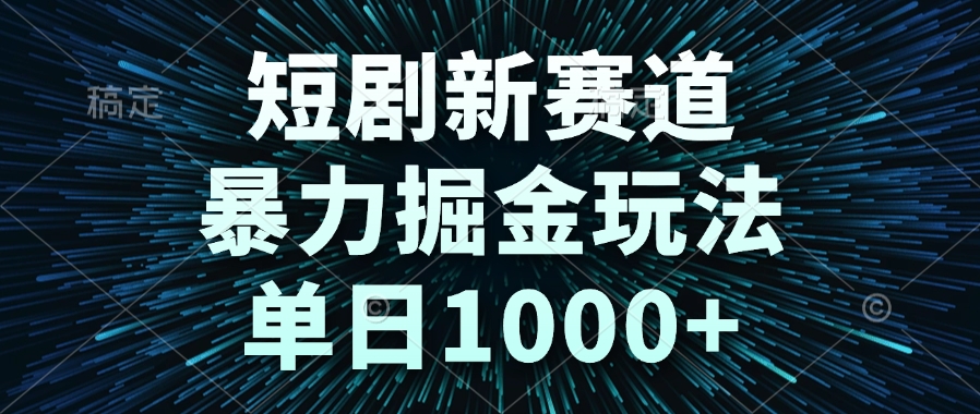 短剧新赛道，暴力掘金玩法，单日1000+-天行资源库